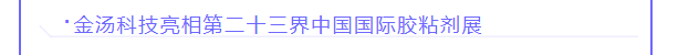 金汤科技亮相第二十三界中国国际胶粘剂展